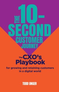 Cover The 10-Second Customer Journey : The CXO's playbook for growing and retaining customers in a digital world