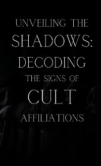 Cover Unveiling the Shadows: Decoding the Signs of Cult Affiliations