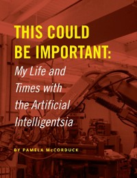 Cover This Could Be Important: My Life and Times With the Artificial Intelligentsia
