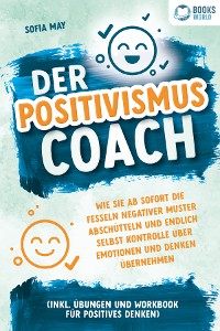 Cover Der Positivismus Coach: Wie Sie ab sofort die Fesseln negativer Muster abschütteln und endlich selbst Kontrolle über Emotionen und Denken übernehmen (inkl. Übungen und Workbook für positives Denken)