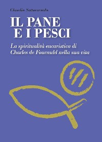 Cover Il pane e i pesci. La spiritualità eucaristica di Charles De Foucauld nella sua vita