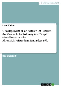 Cover Gewaltprävention an Schulen im Rahmen der Gesundheitsförderung (am Beispiel eines Konzeptes des Albert-Schweitzer-Familienwerkes e.V.)
