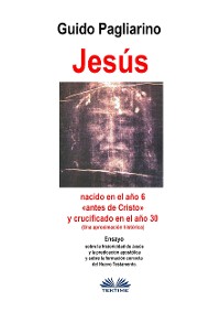 Cover Jesús, Nacido En El Año 6 «antes De Cristo» Y Crucificado En El Año 30 (Una Aproximación Histórica)