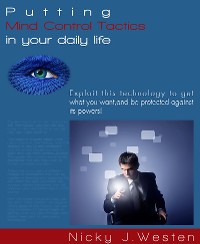 Cover Putting Mind Control Tactics In Your Daily Life : Exploit This Technology To Get What You Want, And Be Protected Against Its Powers!
