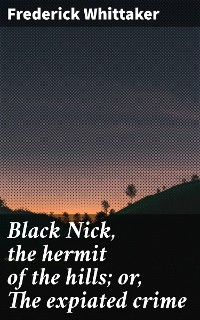 Cover Black Nick, the hermit of the hills; or, The expiated crime