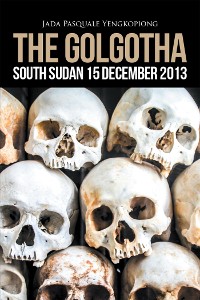 Cover The Golgotha: South Sudan 15 December 2013