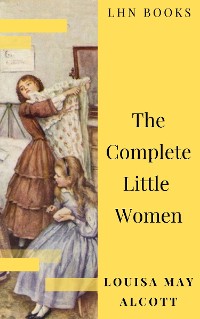 Cover The Complete Little Women: Little Women, Good Wives, Little Men, Jo's Boys