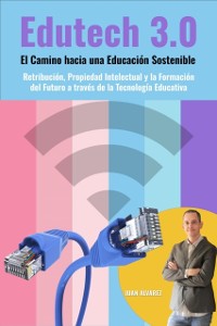 Cover Edutech 3.0: El Camino hacia una Educacion Sostenible. Retribucion, Propiedad Intelectual y la Formacion del Futuro a traves de la Tecnologia Educativa