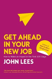 Cover Get Ahead in Your New Job: How to make an impact in the first 100 days