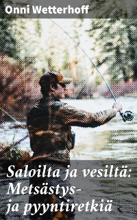 Cover Saloilta ja vesiltä: Metsästys- ja pyyntiretkiä