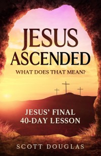 Cover Jesus Ascended. What Does That Mean? : Jesus' Final 40-Day Lesson