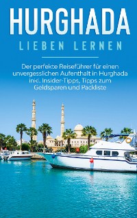 Cover Hurghada lieben lernen: Der perfekte Reiseführer für einen unvergesslichen Aufenthalt in Hurghada inkl. Insider-Tipps, Tipps zum Geldsparen und Packliste
