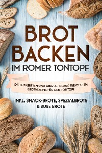 Cover Brot backen im Römer Tontopf: Die leckersten und abwechslungsreichsten Brotrezepte für den Tontopf – inkl. Snack-Brote, Spezialbrote & süße Brote