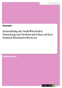 Cover Entwicklung der Stadt Wiesbaden. Entstehung und Struktur mit Fokus auf dem Stadtteil Wiesbaden-Westend
