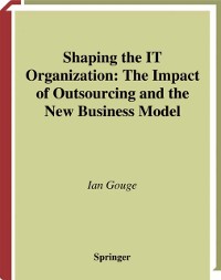 Cover Shaping the IT Organization - The Impact of Outsourcing and the New Business Model