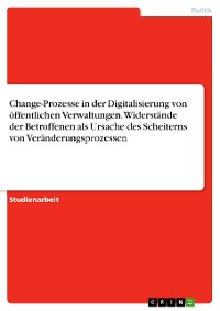 Cover Change-Prozesse in der Digitalisierung von öffentlichen Verwaltungen. Widerstände der Betroffenen als Ursache des Scheiterns von Veränderungsprozessen