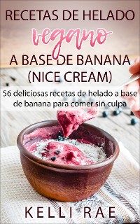 Cover Recetas De Helado Vegano A Base De Banana (Nice Cream): 56 Deliciosas Recetas De Helado A Base De Banana Para Comer Sin Culpa