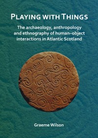 Cover Playing with Things: The archaeology, anthropology and ethnography of human-object interactions in Atlantic Scotland