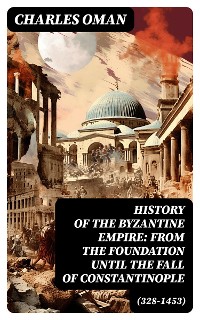 Cover History of the Byzantine Empire: From the Foundation until the Fall of Constantinople (328-1453)