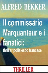 Cover Il commissario Marquanteur e i fanatici: thriller poliziesco francese