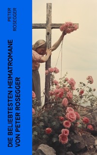 Cover Die beliebtesten Heimatromane von Peter Rosegger