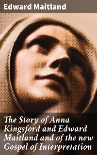 Cover The Story of Anna Kingsford and Edward Maitland and of the new Gospel of Interpretation