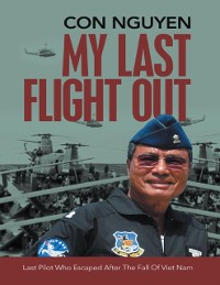 Cover My Last Flight Out: Last Pilot Who Escaped After the Fall of Viet Nam
