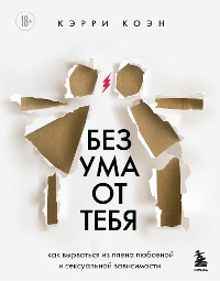 Cover Без ума от тебя. Как вырваться из плена любовной и сексуальной зависимости