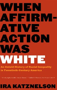 Cover When Affirmative Action Was White: An Untold History of Racial Inequality in Twentieth-Century America