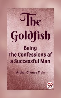 Cover The Goldfish Being the Confessions af a Successful Man