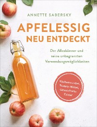 Cover Apfelessig neu entdeckt - Der Alleskönner und seine unbegrenzten Verwendungsmöglichkeiten. Küchenwunder, Beauty-Mittel, Gesundheits-Elixier