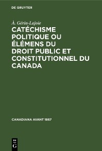 Cover Catéchisme politique ou élémens du droit public et constitutionnel du Canada