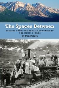 Cover The Spaces Between: Stories from the Kenai Mountains to the Kenai Fjords