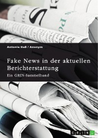 Cover Fake News in der aktuellen Berichterstattung. Medienkompetenz, Demokratiegefährdung und Soziale Medien