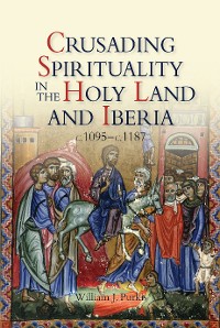 Cover Crusading Spirituality in the Holy Land and Iberia, c.1095-c.1187