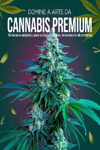 Cover Domine a Arte da Cannabis Premium: Técnicas Avançadas para Cultivos Potentes, Saborosos e Abundantes