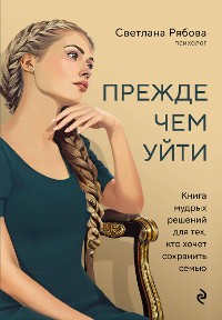 Cover Прежде чем уйти. Книга мудрых решений для тех, кто хочет сохранить семью