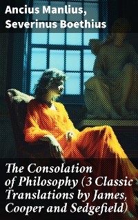 Cover The Consolation of Philosophy (3 Classic Translations by James, Cooper and Sedgefield)
