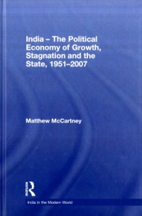 Cover India - The Political Economy of Growth, Stagnation and the State, 1951-2007