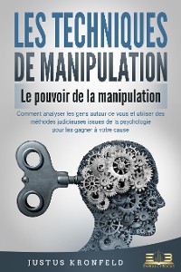 Cover LES TECHNIQUES DE MANIPULATION - Le pouvoir de la manipulation: Comment analyser les gens autour de vous et utiliser des méthodes judicieuses issues de la psychologie pour les gagner à votre cause