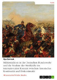 Cover Militärtradition in der Deutschen Bundeswehr und die Struktur der Streitkräfte im internationalen Kontext zwischen historischer Kontinuität und Diskontinuität