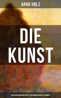 Cover Arno Holz: Die Kunst - Ihr Wesen und ihre Gesetze (Gesamtausgabe in 2 Bänden)