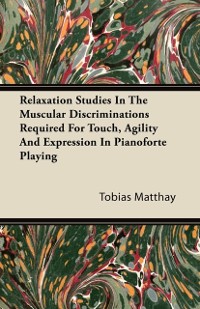 Cover Relaxation Studies In The Muscular Discriminations Required For Touch, Agility And Expression In Pianoforte Playing