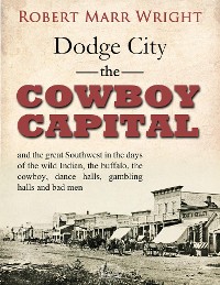 Cover Dodge City, the Cowboy Capital, and the great Southwest in the days of the wild Indian, the buffalo, the cowboy, dance halls, gambling halls and bad men