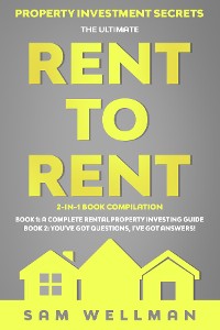Cover Property Investment Secrets - The Ultimate Rent To Rent 2-in-1 Book Compilation - Book 1: A Complete Rental Property Investing Guide - Book 2: You've Got Questions, I've Got Answers!