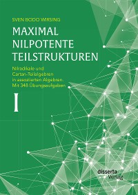 Cover Maximal nilpotente Teilstrukturen I: Nilradikale und Cartan-Teilalgebren in assoziierten Algebren. Mit 348 Übungsaufgaben