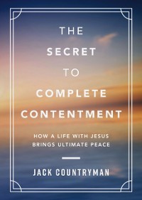 Cover The Secret to Complete Contentment : How a Life with Jesus Brings Ultimate Peace