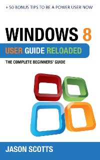Cover Windows 8 User Guide Reloaded : The Complete Beginners' Guide + 50 Bonus Tips to be a Power User Now!