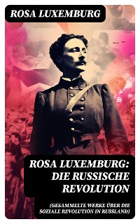 Cover Rosa Luxemburg: Die Russische Revolution (Gesammelte Werke über die soziale Revolution in Russland)