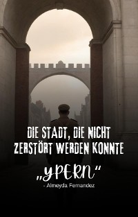 Cover Die Stadt, die nicht zerstört werden konnte „Ypern"